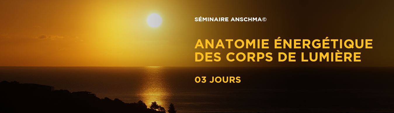 SÉMINAIRE : ANATOMIE ÉNERGÉTIQUE DES CORPS DE LUMIÈRE